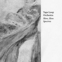 Tape Loop Orchestra - Slow, Slow Spectres