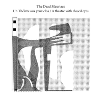 The Dead Mauriacs - Un Th&eacute;&acirc;tre Aux Yeux Clos / A Theater With Closed Eyes