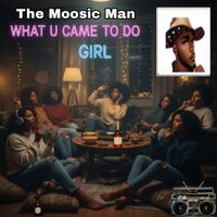 The Moosic Man - What U Came To Do Girl