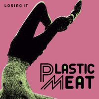 Plastic Meat - Losing It