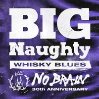 BIG Naughty - NO BRAIN 30th, Pt. 1 - Whisky Blues