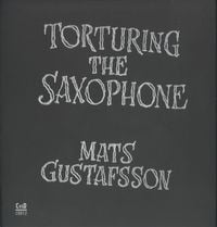 Mats Gustafsson - Torturing The Saxophone