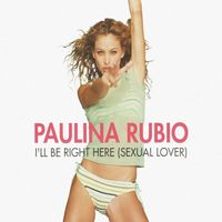 Paulina Rubio - I&rsquo;ll Be Right Here (Sexual Lover)