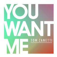 Tom Zanetti - You Want Me