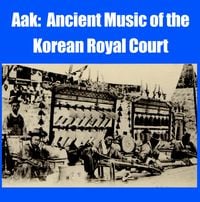 National Classical Music Institute Orchestra of Korea - Aak: Ancient Music of the Korean Royal Court