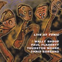 Wally Shoup / Paul Flaherty / Thurston Moore / Chris Corsano - Live At Tonic
