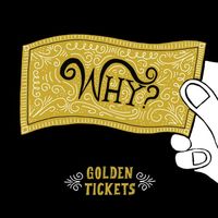 WHY? - Golden Tickets