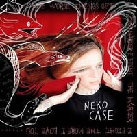 Neko Case - The Worse Things Get, The Harder I Fight, The Harder I Fight, The More I Love You