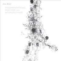 John Zorn - Fragmentations, Prayers and Interjections