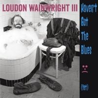Loudon Wainwright III - Haven't Got The Blues (Yet)