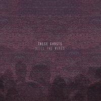 These Ghosts - Still The Waves