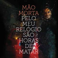 M&atilde;o Morta - Pelo Meu Rel&oacute;gio S&atilde;o Horas De Matar