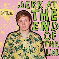 Only Real - Jerk at the End of the Line