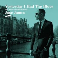 Jos&eacute; James - Yesterday I Had the Blues: The Music of Billie Holiday