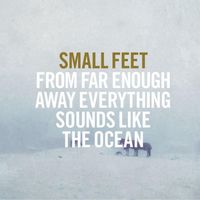 Small Feet - From Far Enough Away Everything Sounds Like The Ocean
