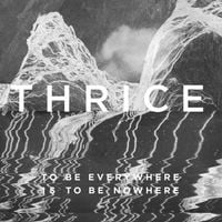 Thrice - To Be Everywhere Is to Be Nowhere