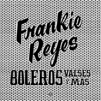 Frankie Reyes - Boleros Valses y Mas