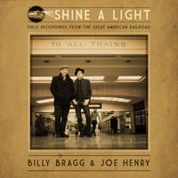 Billy Bragg & Joe Henry - Shine A Light: Field Recordings From The Great American Railroad
