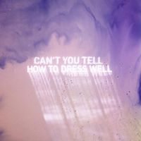 How to Dress Well - Can't You Tell