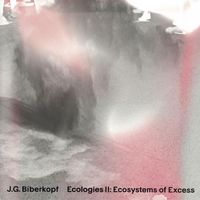 J.G. Biberkopf - Ecologies II: Ecosystems Of Excess