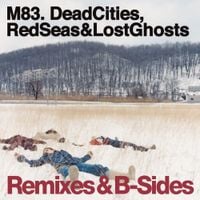 M83 - Dead Cities, Red Seas & Lost Ghosts (Remixes & B-Sides)