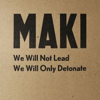 MAKI - We Will Not Lead We Will Only Detonate
