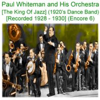 Paul Whiteman - Paul Whiteman and His Orchestra (The King of Jazz) [1920&rsquo;s Dance Band] [Recorded 1928-1930] [Encore 6]