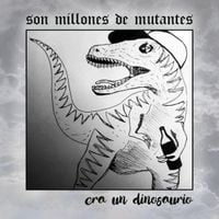 Son Millones De Mutantes - era un dinosaurio