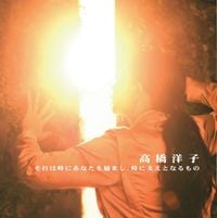 高橋洋子 [Yoko Takahashi] - それは時にあなたを励まし、時に支えとなるもの
