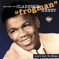 Clarence Frogman Henry - Ain't Got No Home: The Best Of Clarence "Frogman" Henry