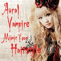 Aural Vampire - MIMIC YOUR HAIRSTYLE