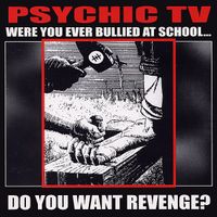 Psychic TV - Were You Ever Bullied at School...Do You Want Revenge?