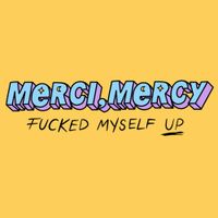 Merci, Mercy - Fucked Myself Up