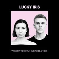 Lucky Iris - Turns out We Should Have Stayed At Home
