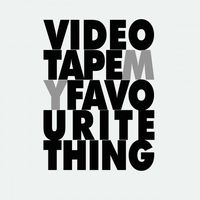 Videotape - My Favourite Thing
