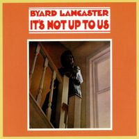 Byard Lancaster - It's Not Up to Us