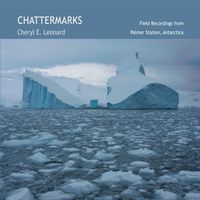Cheryl E. Leonard - Chattermarks: Field Recordings From Palmer Station, Antarctica