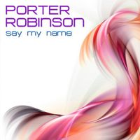 Porter Robinson - Say My Name