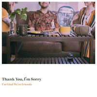 thank you, i'm sorry - I&rsquo;m Glad We&rsquo;re Friends
