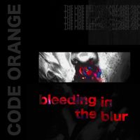 Code Orange - Bleeding in the Blur