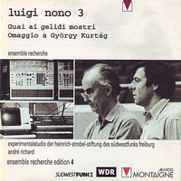 Ensemble Recherche / Experimentalstudio Der Heinrich-Strobel-Stiftung Des S&uuml;dwestfunks Freiburg / Andr&eacute; Richard - Luigi Nono 3: Guai ai gelidi mostri; Omaggio a Gy&ouml;rgy Kurt&aacute;g