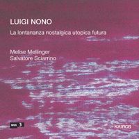 Melise Mellinger / Salvatore Sciarrino - Luigi Nono: La lontananza nostalgica utopica futura