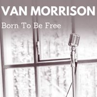 Van Morrison - Born to be Free