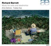 Arne Deforce / Yutaka Oya - Richard Barrett: Music for Cello and Electronics