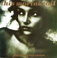 This Mortal Coil - You and Your Sister