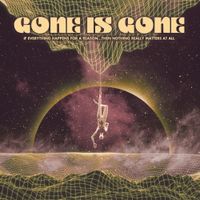 Gone Is Gone - If Everything Happens for a Reason...Then Nothing Really Matters at All