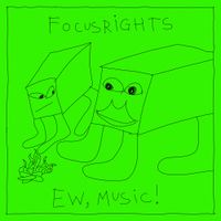 Focusrights - Ew, Music!