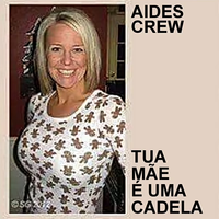Aides Crew - Tua M&atilde;e &Eacute; Uma Cadela