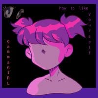 gammaGIRL - How To Like Yourself