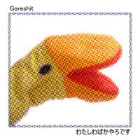 goreshit - わたしわばかやろです (watashi wa baka yaro desu)